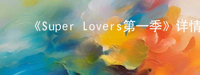 ﻿岑晶晶发布﻿《Super Lovers第一季》详情介绍_Super Lovers第一季已完结在线观看_Super Lovers第一季迅雷下载_日漫